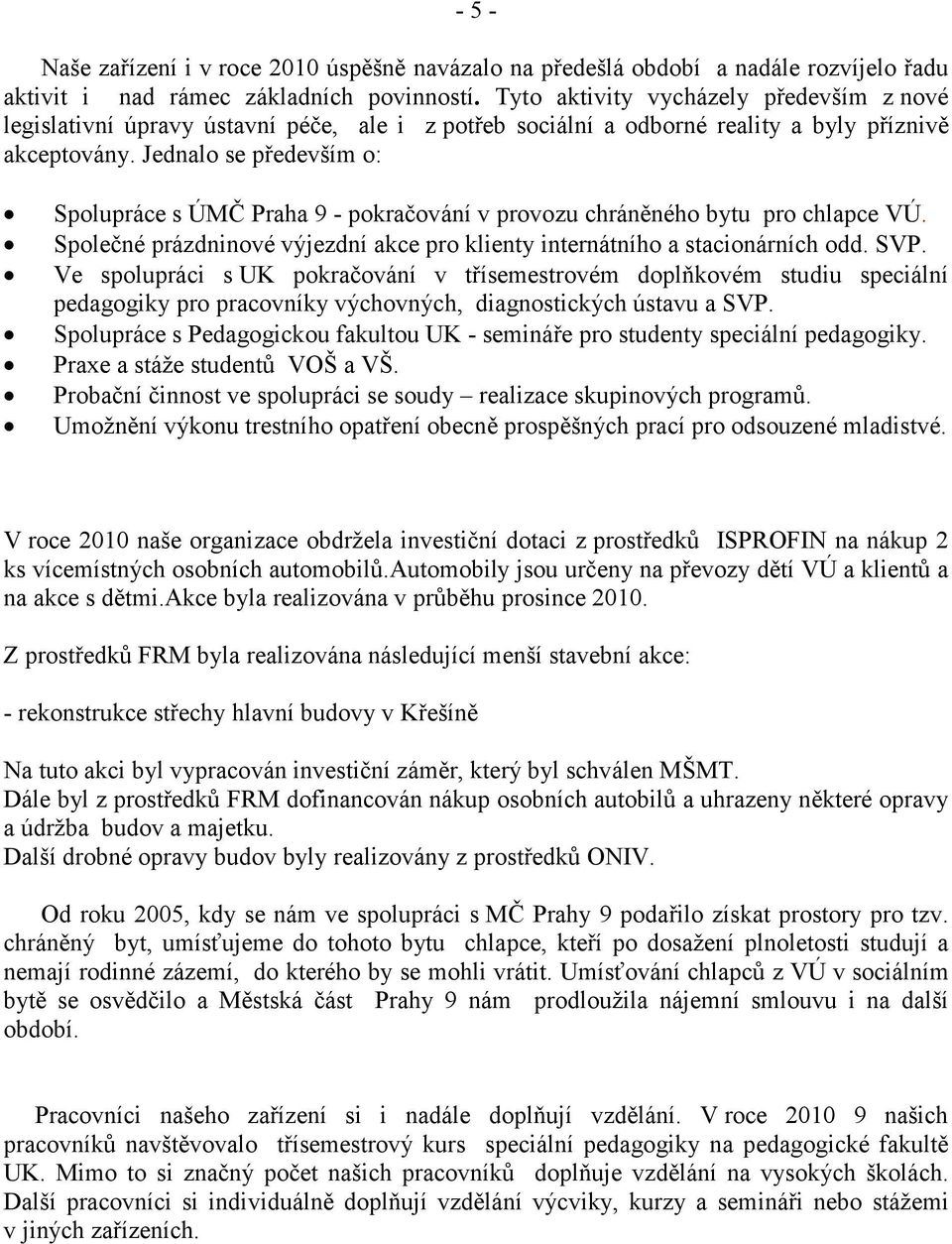 Jednalo se především o: Spolupráce s ÚMČ Praha 9 - pokračování v provozu chráněného bytu pro chlapce VÚ. Společné prázdninové výjezdní akce pro klienty internátního a stacionárních odd. SVP.