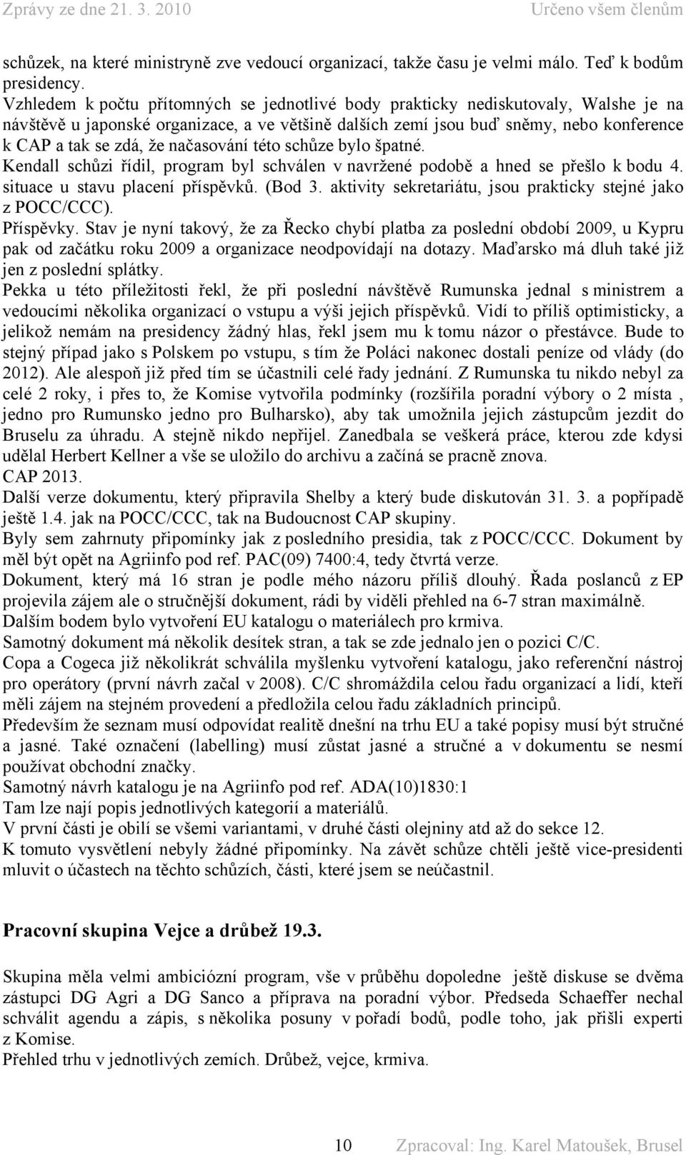 načasování této schůze bylo špatné. Kendall schůzi řídil, program byl schválen v navržené podobě a hned se přešlo k bodu 4. situace u stavu placení příspěvků. (Bod 3.