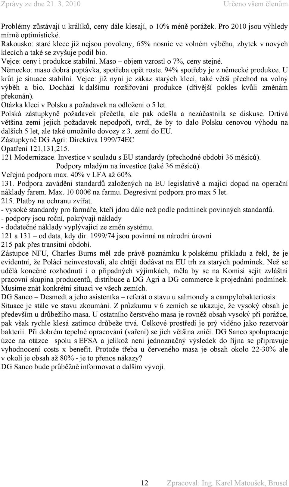 Německo: maso dobrá poptávka, spotřeba opět roste. 94% spotřeby je z německé produkce. U krůt je situace stabilní. Vejce: již nyní je zákaz starých klecí, také větší přechod na volný výběh a bio.