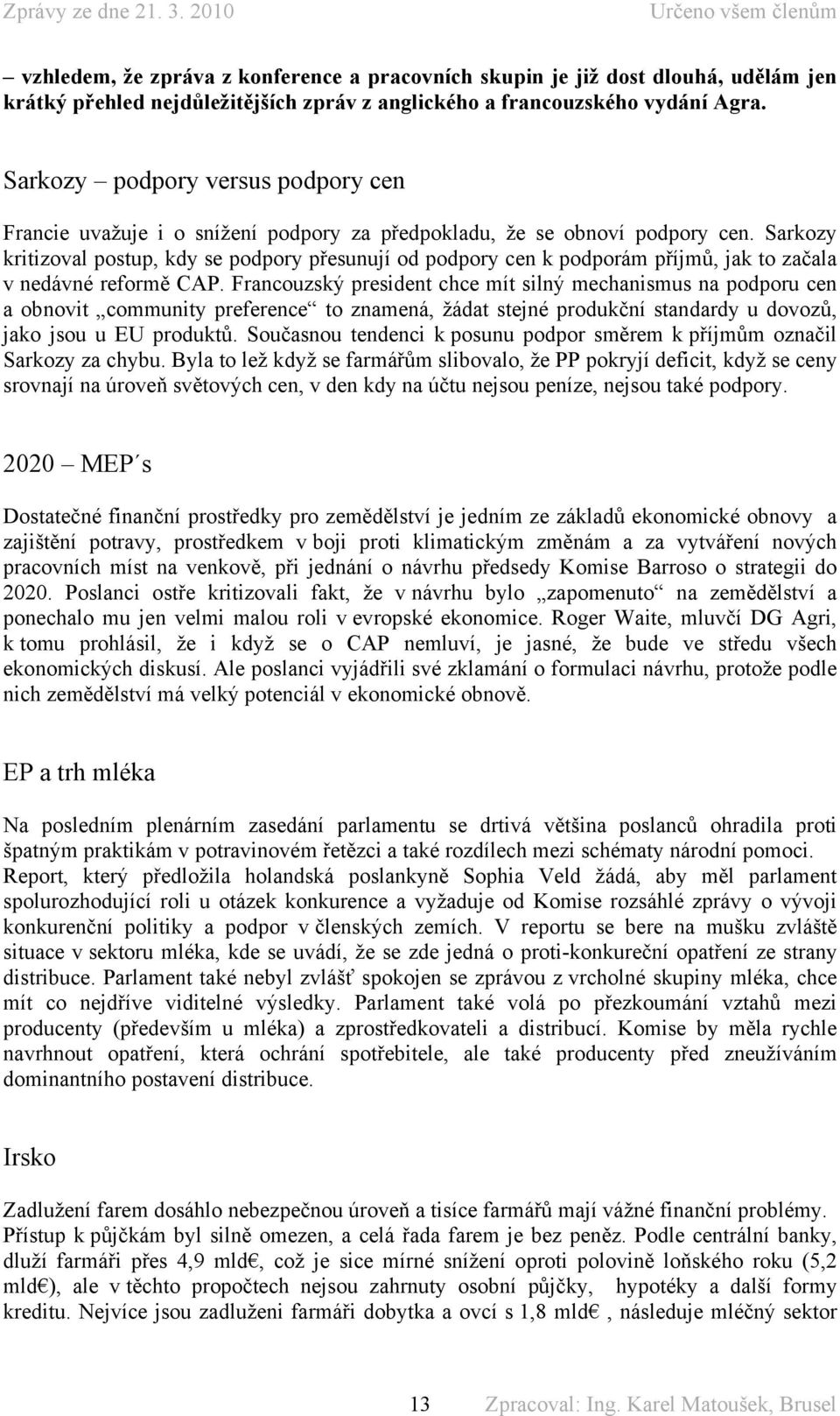 Sarkozy kritizoval postup, kdy se podpory přesunují od podpory cen k podporám příjmů, jak to začala v nedávné reformě CAP.