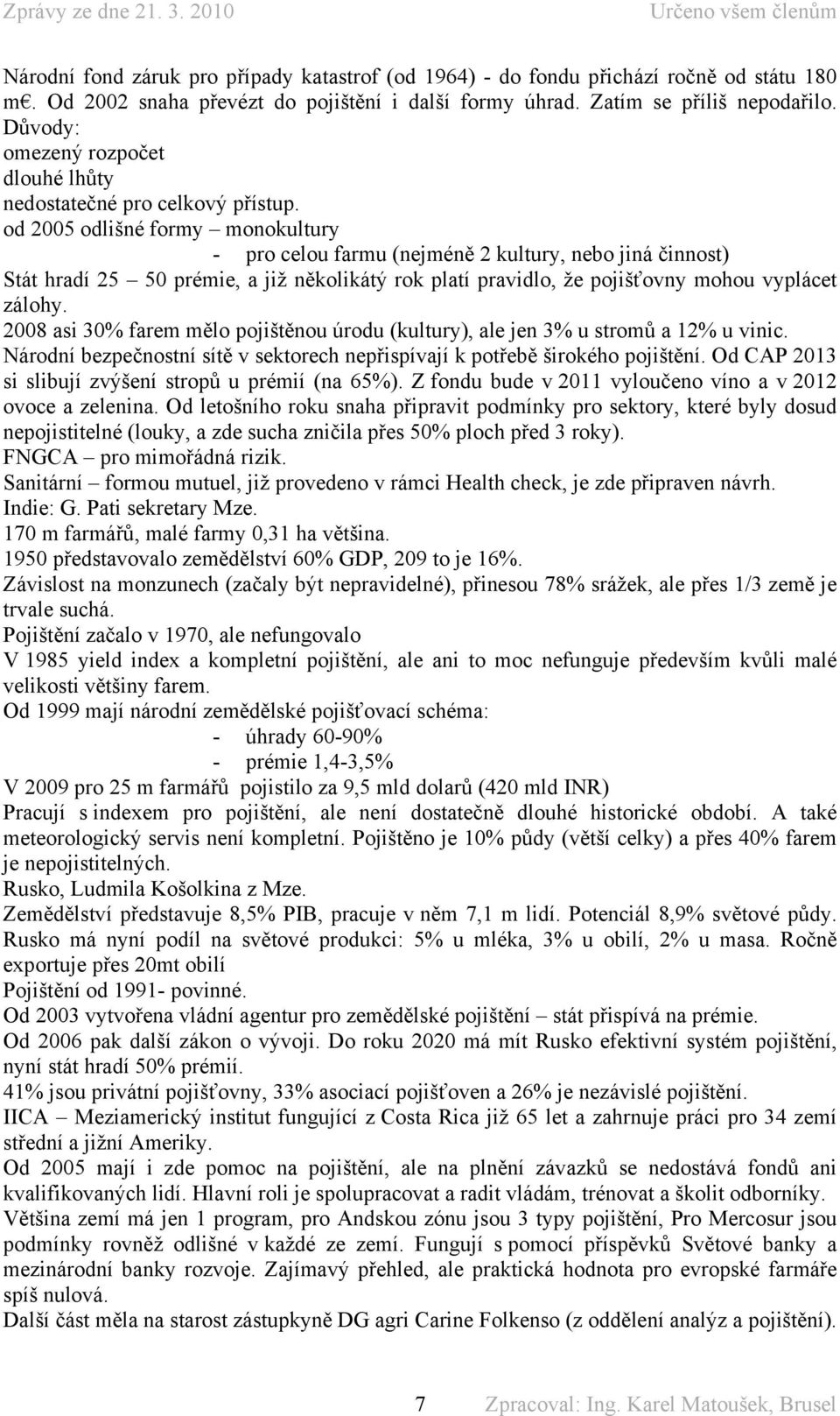 od 2005 odlišné formy monokultury - pro celou farmu (nejméně 2 kultury, nebo jiná činnost) Stát hradí 25 50 prémie, a již několikátý rok platí pravidlo, že pojišťovny mohou vyplácet zálohy.