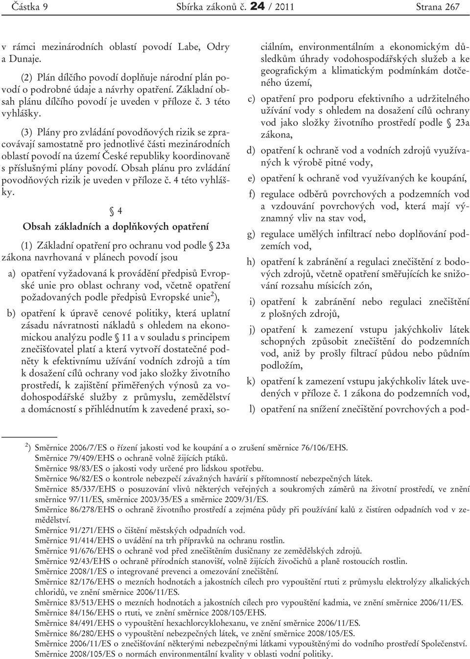 (3) Plány pro zvládání povodňových rizik se zpracovávají samostatně pro jednotlivé části mezinárodních oblastí povodí na území České republiky koordinovaně s příslušnými plány povodí.