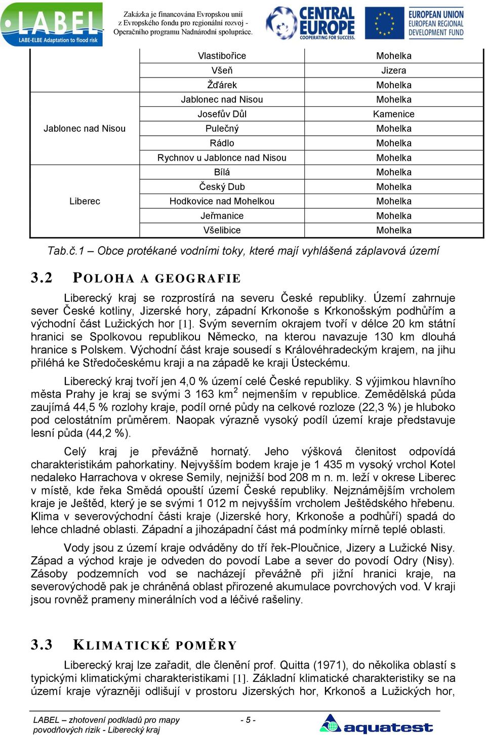 Území zahrnuje sever České kotliny, Jizerské hory, západní Krkonoše s Krkonošským podhůřím a východní část Lužických hor [1].