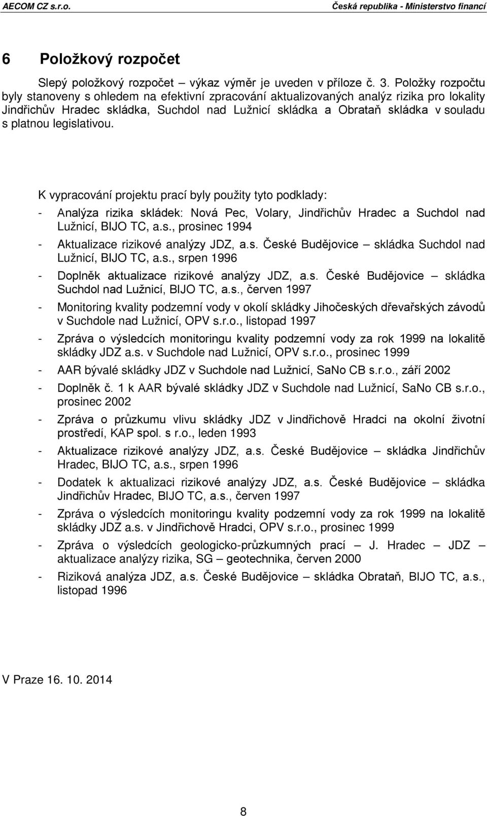 platnou legislativou. K vypracování projektu prací byly použity tyto podklady: - Analýza rizika skládek: Nová Pec, Volary, Jindřichův Hradec a Suchdol nad Lužnicí, BIJO TC, a.s., prosinec 1994 - Aktualizace rizikové analýzy JDZ, a.