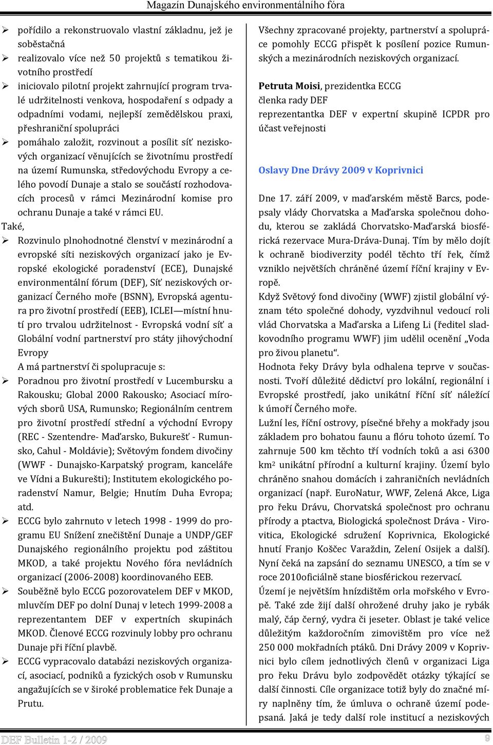 prostředí na území Rumunska, středovýchodu Evropy a celého povodí Dunaje a stalo se součástí rozhodovacích procesů v rámci Mezinárodní komise pro ochranu Dunaje a také v rámci EU.