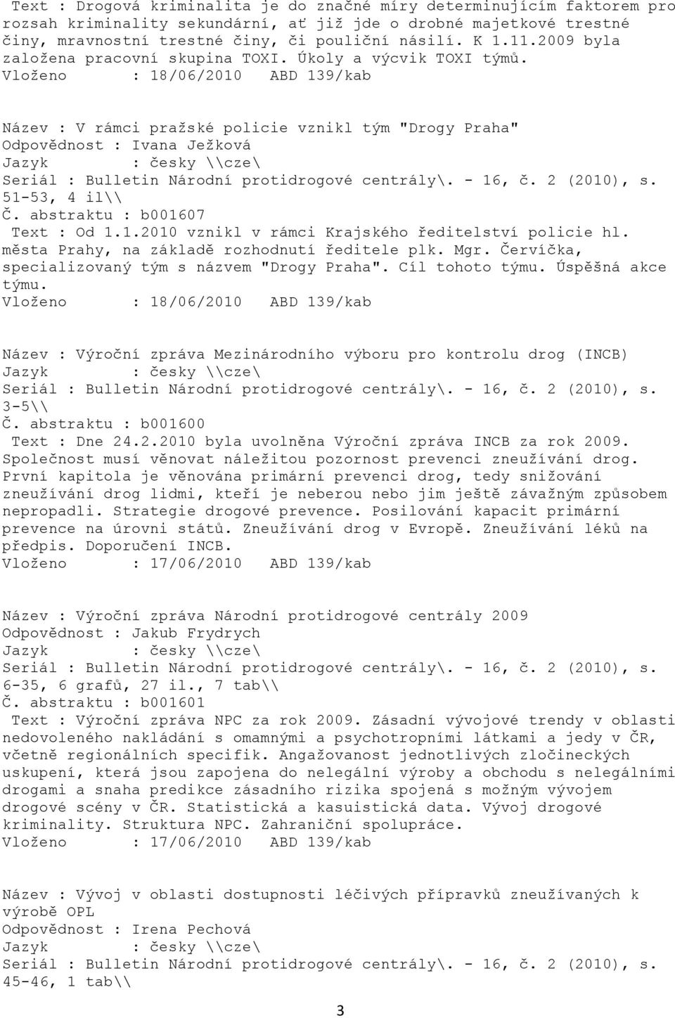 Vloţeno : 18/06/2010 ABD 139/kab Název : V rámci praţské policie vznikl tým "Drogy Praha" Odpovědnost : Ivana Jeţková Seriál : Bulletin Národní protidrogové centrály\. - 16, č. 2 (2010), s.