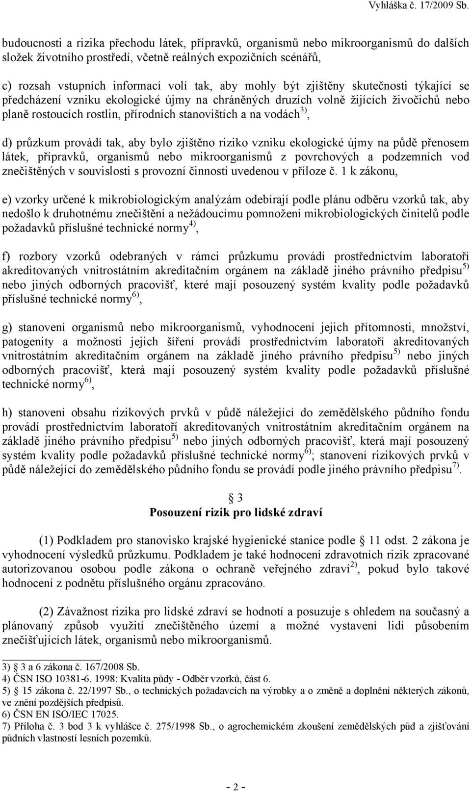 průzkum provádí tak, aby bylo zjištěno riziko vzniku ekologické újmy na půdě přenosem látek, přípravků, organismů nebo mikroorganismů z povrchových a podzemních vod znečištěných v souvislosti s