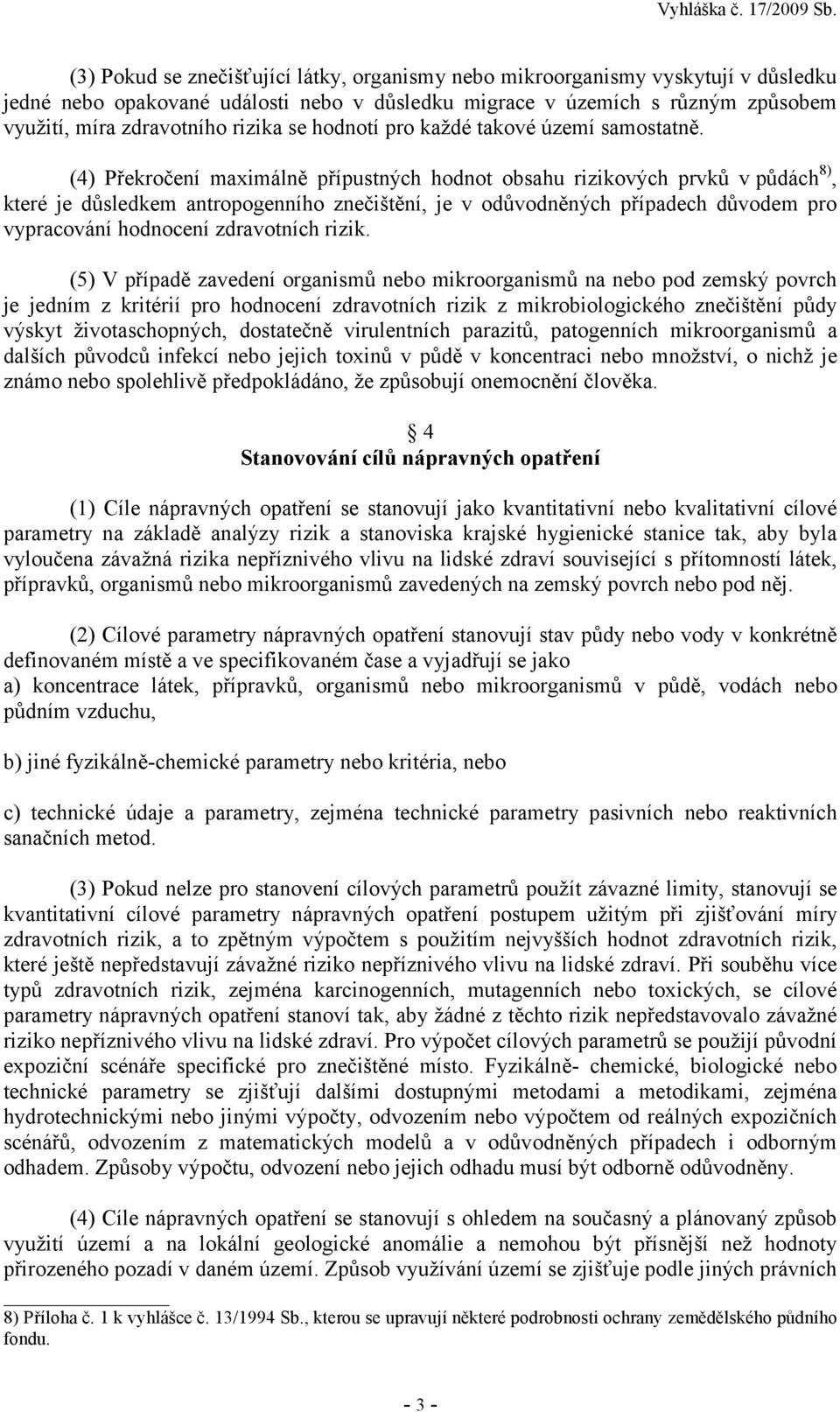 (4) Překročení maximálně přípustných hodnot obsahu rizikových prvků v půdách 8), které je důsledkem antropogenního znečištění, je v odůvodněných případech důvodem pro vypracování hodnocení