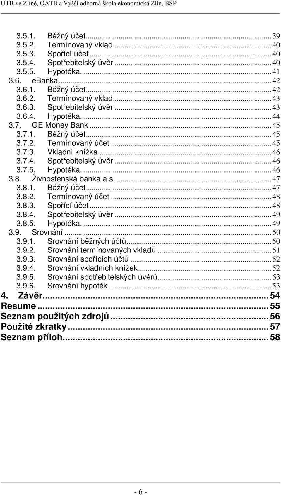 Živnostenská banka a.s....47 3.8.1. Běžný účet...47 3.8.2. Termínovaný účet...48 3.8.3. Spořící účet...48 3.8.4. Spotřebitelský úvěr...49 3.8.5. Hypotéka...49 3.9. Srovnání...50 3.9.1. Srovnání běžných účtů.