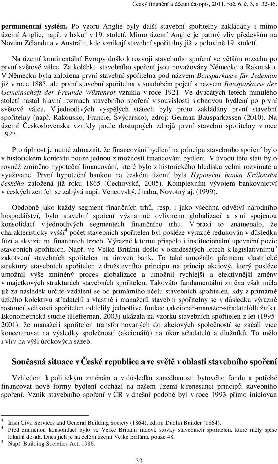 Na území kontinentální Evropy došlo k rozvoji stavebního spoření ve větším rozsahu po první světové válce. Za kolébku stavebního spoření jsou považovány Německo a Rakousko.