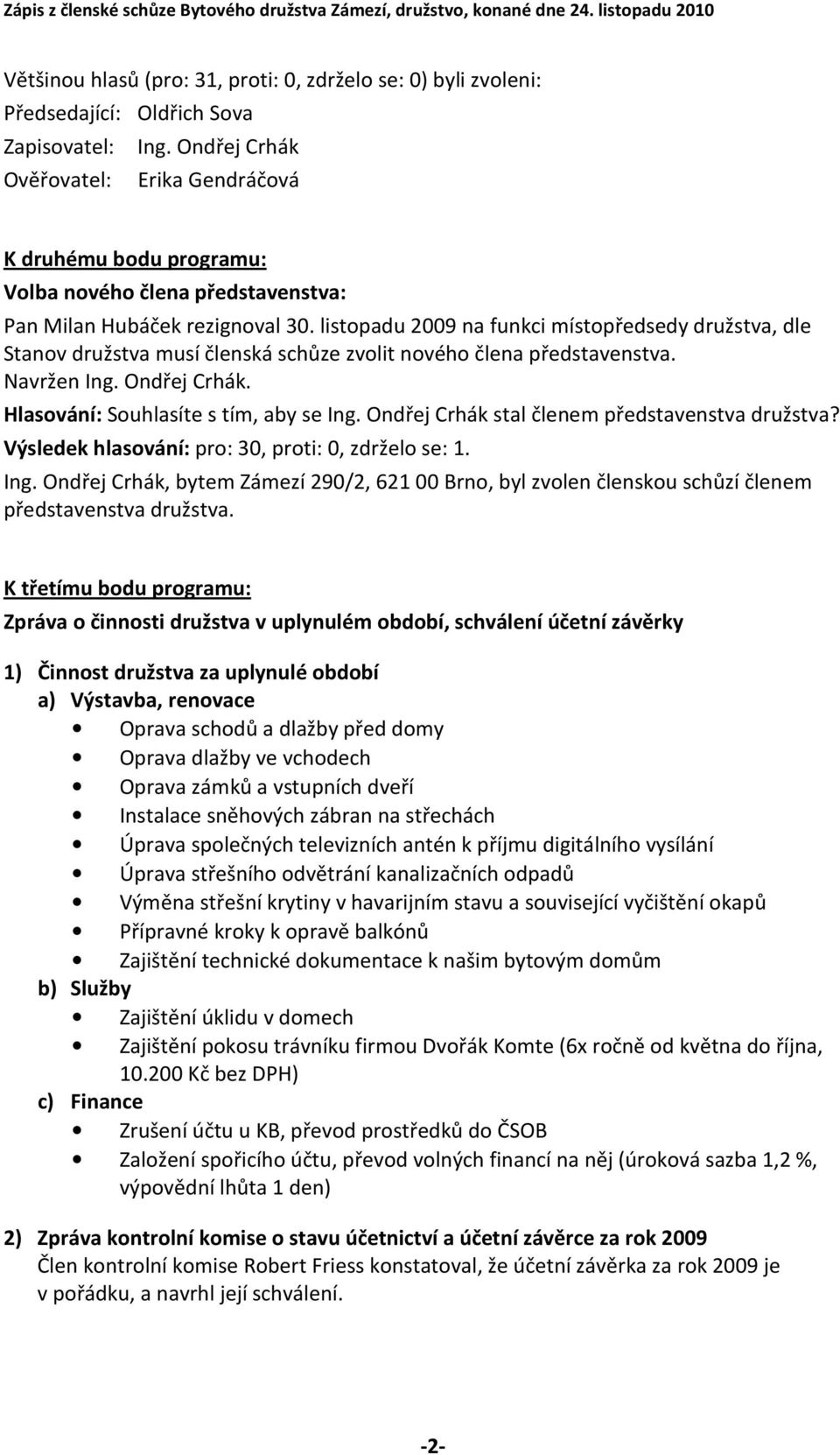 listopadu 2009 na funkci místopředsedy družstva, dle Stanov družstva musí členská schůze zvolit nového člena představenstva. Navržen Ing. Ondřej Crhák. Hlasování: Souhlasíte s tím, aby se Ing.