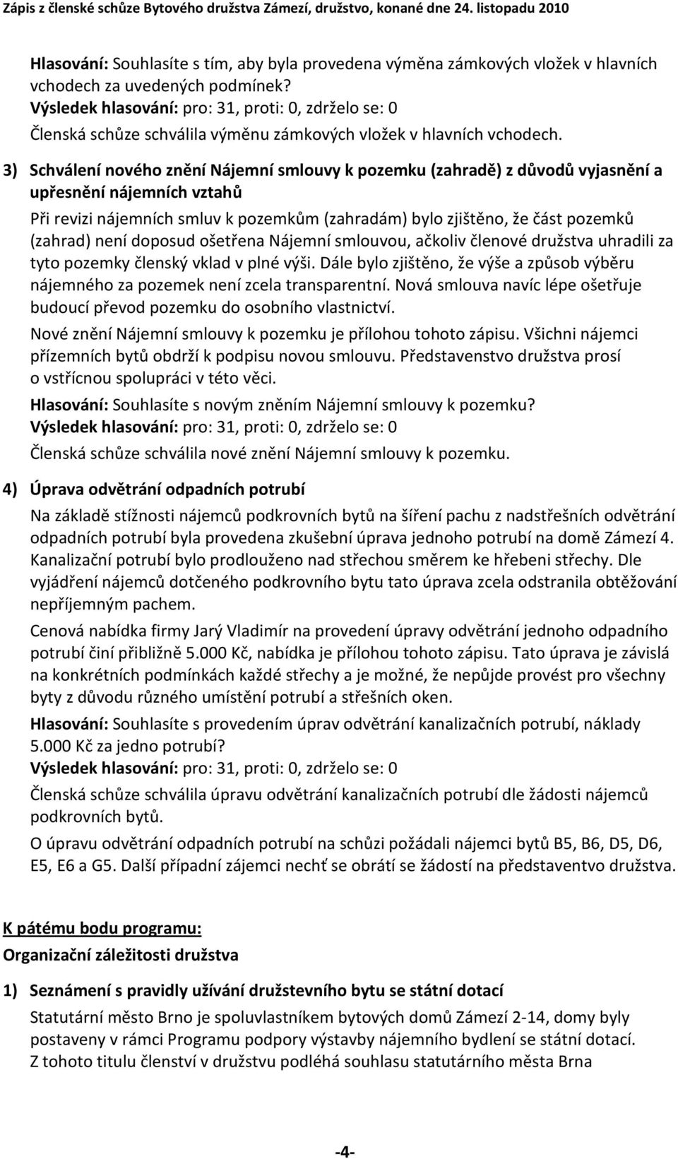 není doposud ošetřena Nájemní smlouvou, ačkoliv členové družstva uhradili za tyto pozemky členský vklad v plné výši.