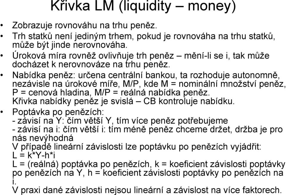 Nabídka peněz: určena centrální bankou, ta rozhoduje autonomně, nezávisle na úrokové míře, M/P, kde M = nominální množství peněz, P = cenová hladina, M/P = reálná nabídka peněz.