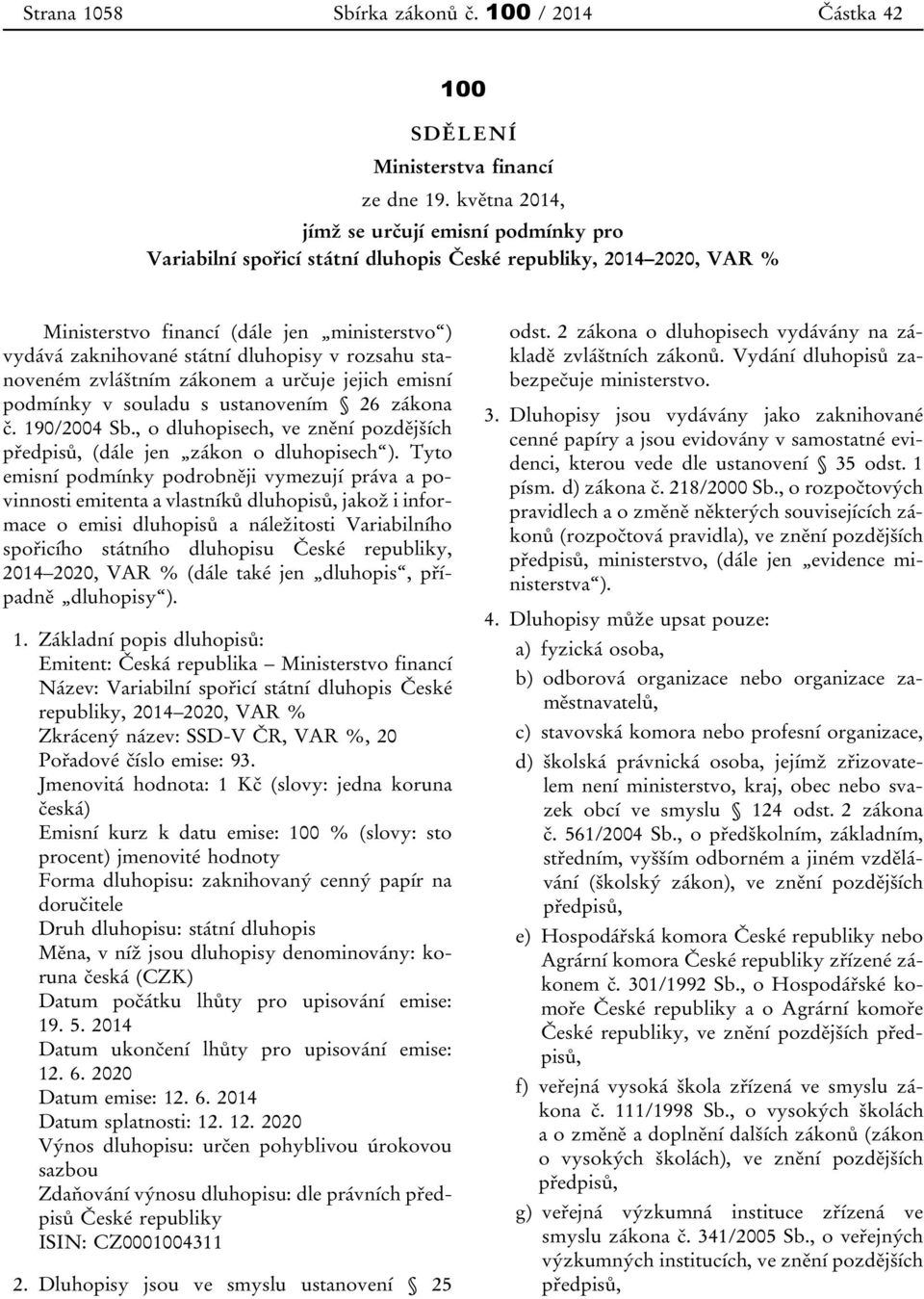 v rozsahu stanoveném zvláštním zákonem a určuje jejich emisní podmínky v souladu s ustanovením 26 zákona č. 190/2004 Sb., o dluhopisech, ve znění pozdějších předpisů, (dále jen zákon o dluhopisech ).