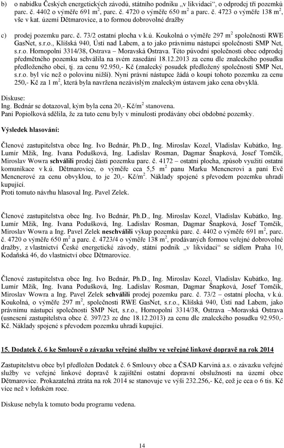 r.o. Hornopolní 3314/38, Ostrava Moravská Ostrava. Této původní společnosti obec odprodej předmětného pozemku schválila na svém zasedání 18.12.