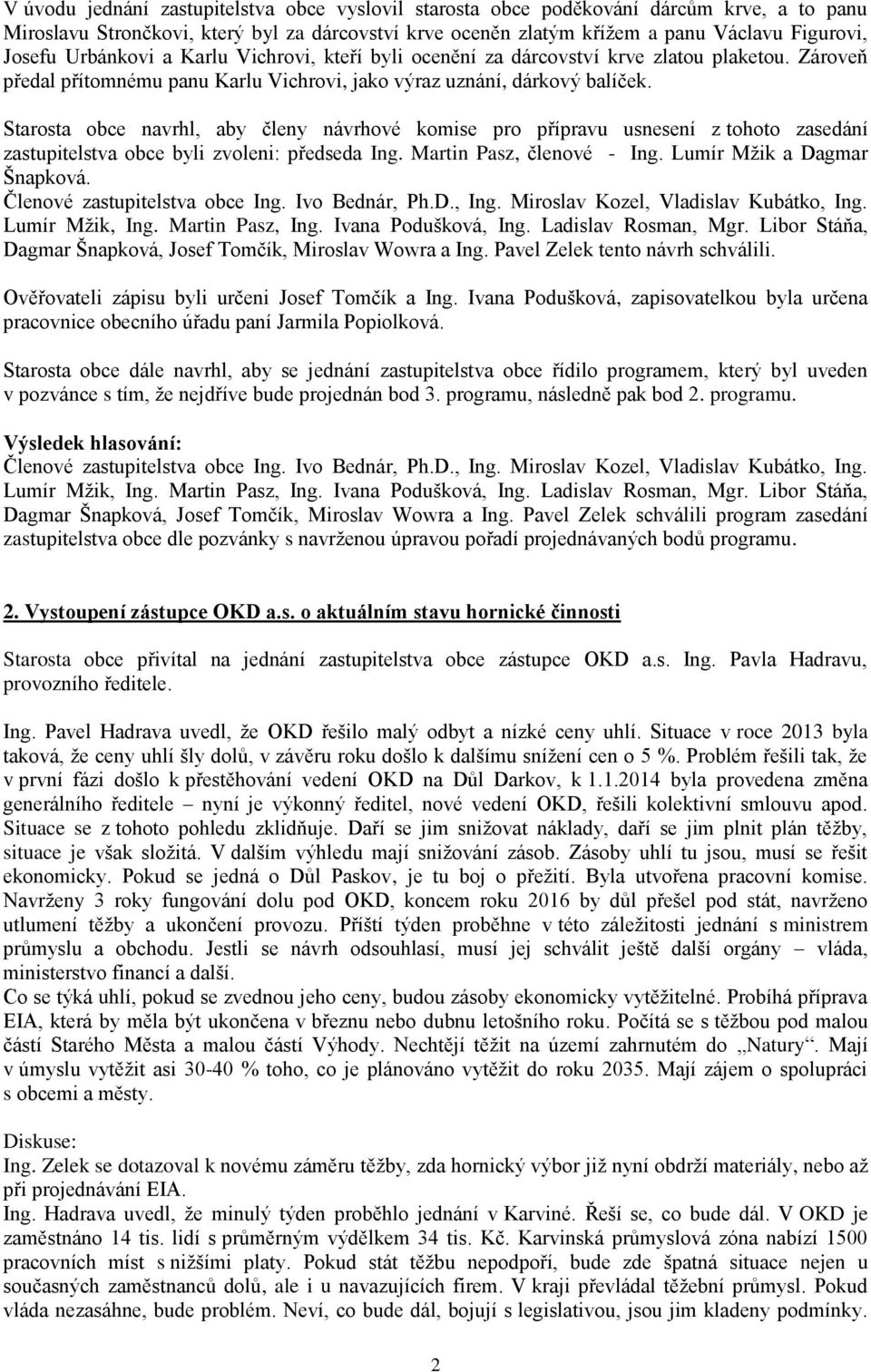 Starosta obce navrhl, aby členy návrhové komise pro přípravu usnesení z tohoto zasedání zastupitelstva obce byli zvoleni: předseda Ing. Martin Pasz, členové - Ing. Lumír Mžik a Dagmar Šnapková.