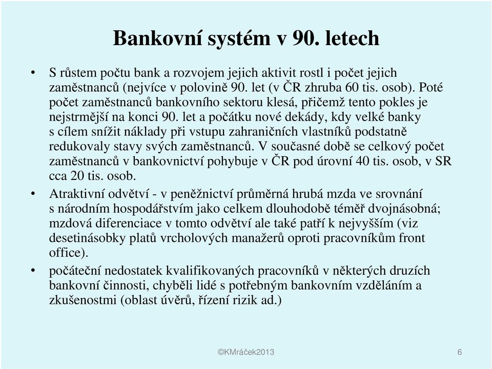 let a počátku nové dekády, kdy velké banky s cílem snížit náklady při vstupu zahraničních vlastníků podstatně redukovaly stavy svých zaměstnanců.