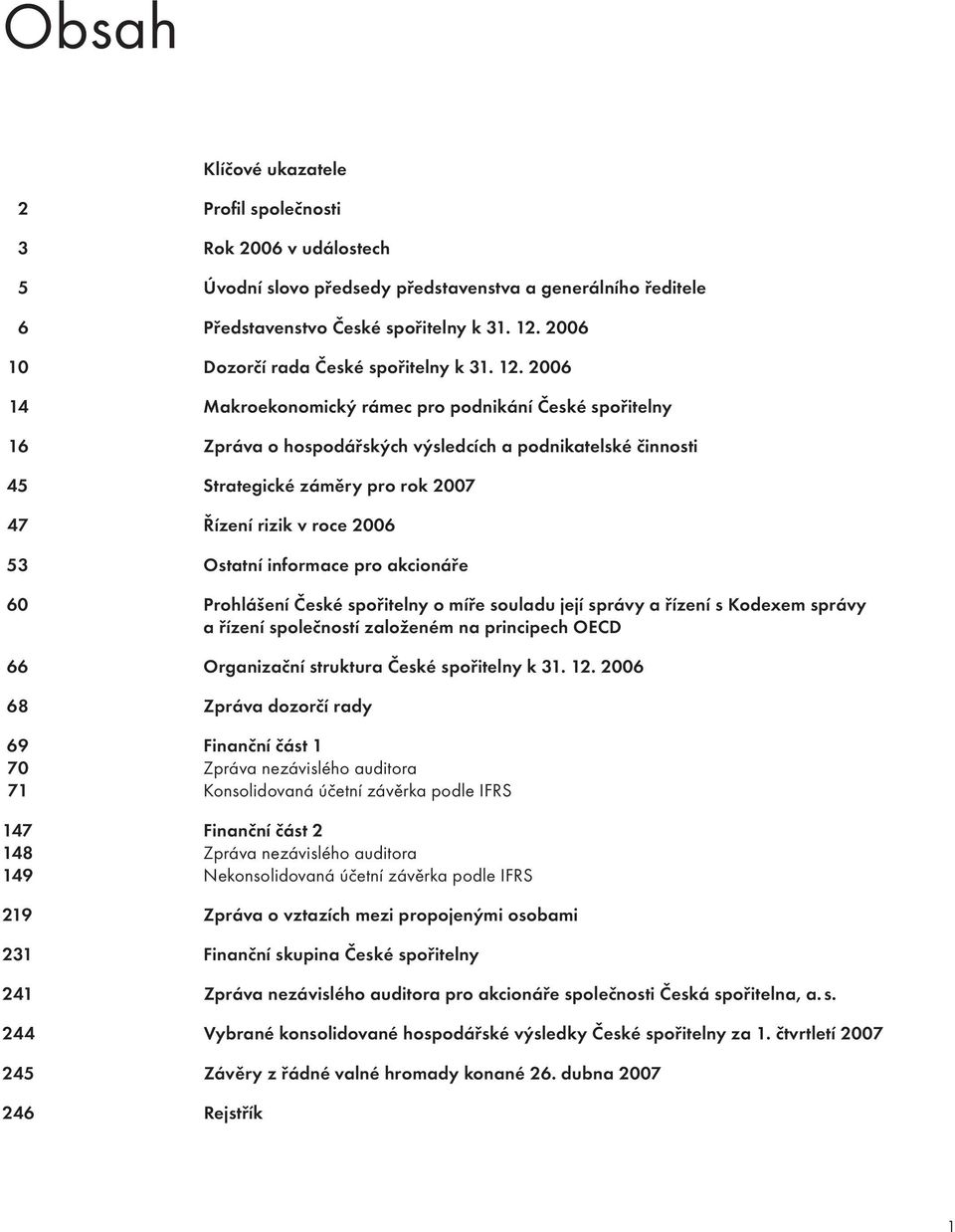 2006 14 Makroekonomický rámec pro podnikání České spořitelny 16 Zpráva o hospodářských výsledcích a podnikatelské činnosti 45 Strategické záměry pro rok 2007 47 Řízení rizik v roce 2006 53 Ostatní