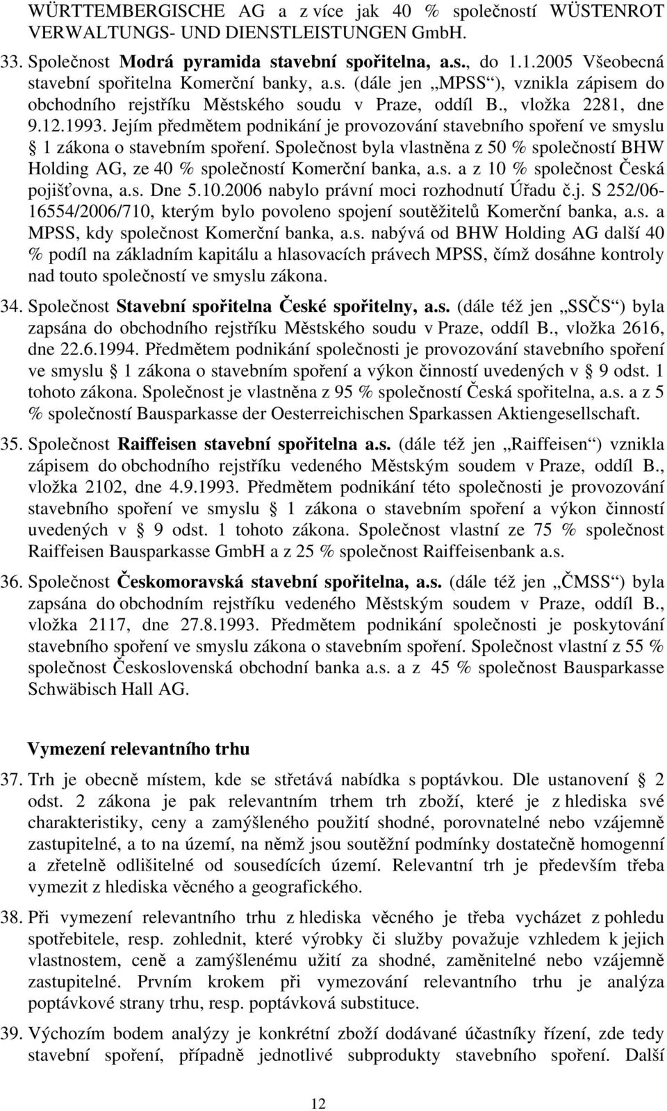 Jejím předmětem podnikání je provozování stavebního spoření ve smyslu 1 zákona o stavebním spoření. Společnost byla vlastněna z 50 % společností BHW Holding AG, ze 40 % společností Komerční banka, a.