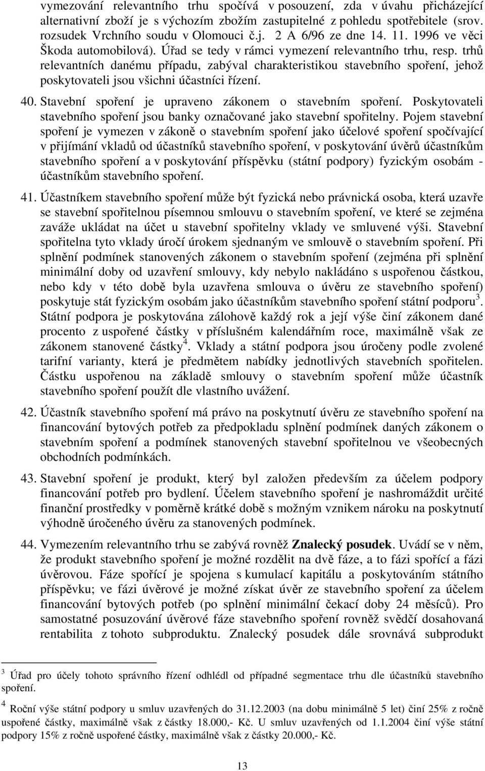 trhů relevantních danému případu, zabýval charakteristikou stavebního spoření, jehož poskytovateli jsou všichni účastníci řízení. 40. Stavební spoření je upraveno zákonem o stavebním spoření.