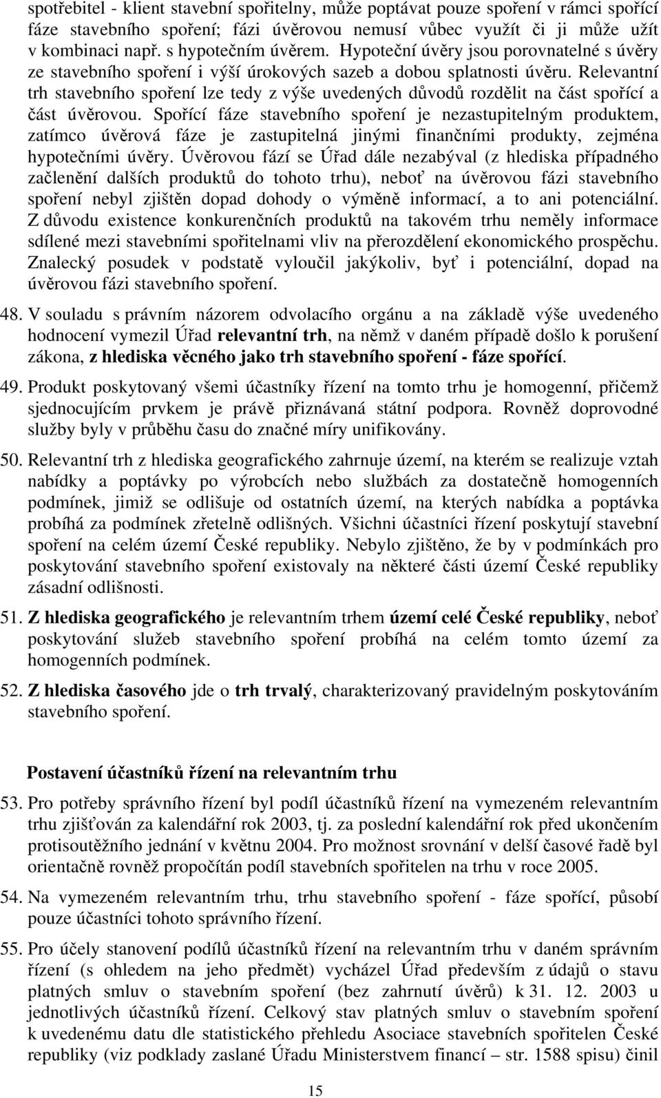 Relevantní trh stavebního spoření lze tedy z výše uvedených důvodů rozdělit na část spořící a část úvěrovou.