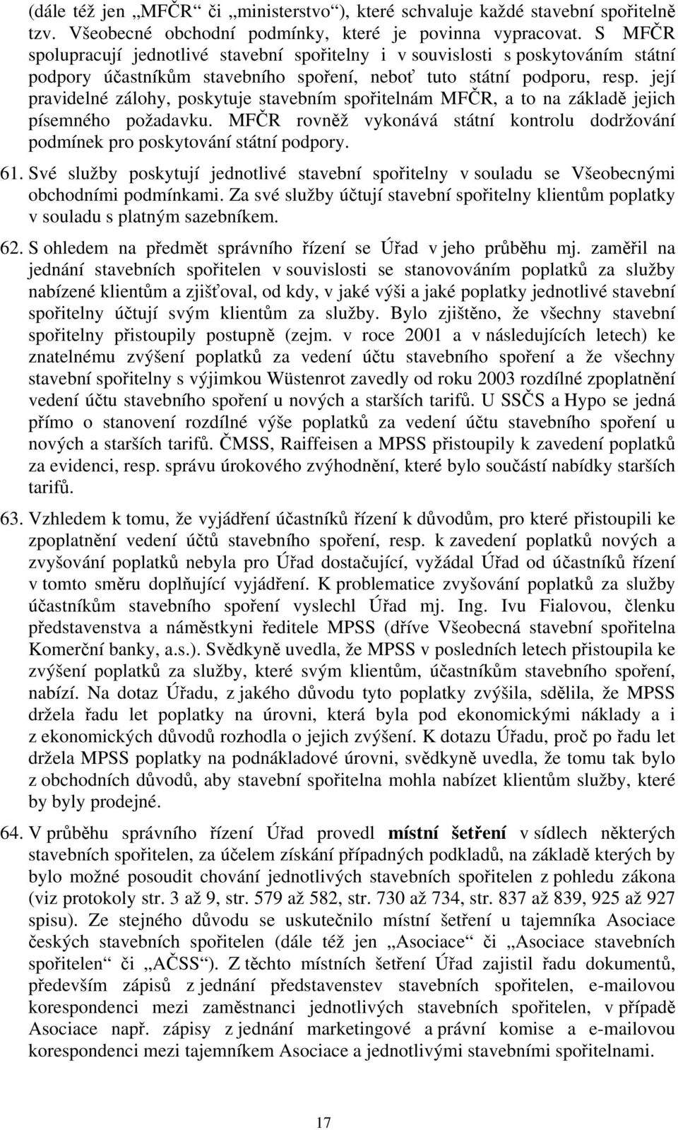 její pravidelné zálohy, poskytuje stavebním spořitelnám MFČR, a to na základě jejich písemného požadavku. MFČR rovněž vykonává státní kontrolu dodržování podmínek pro poskytování státní podpory. 61.