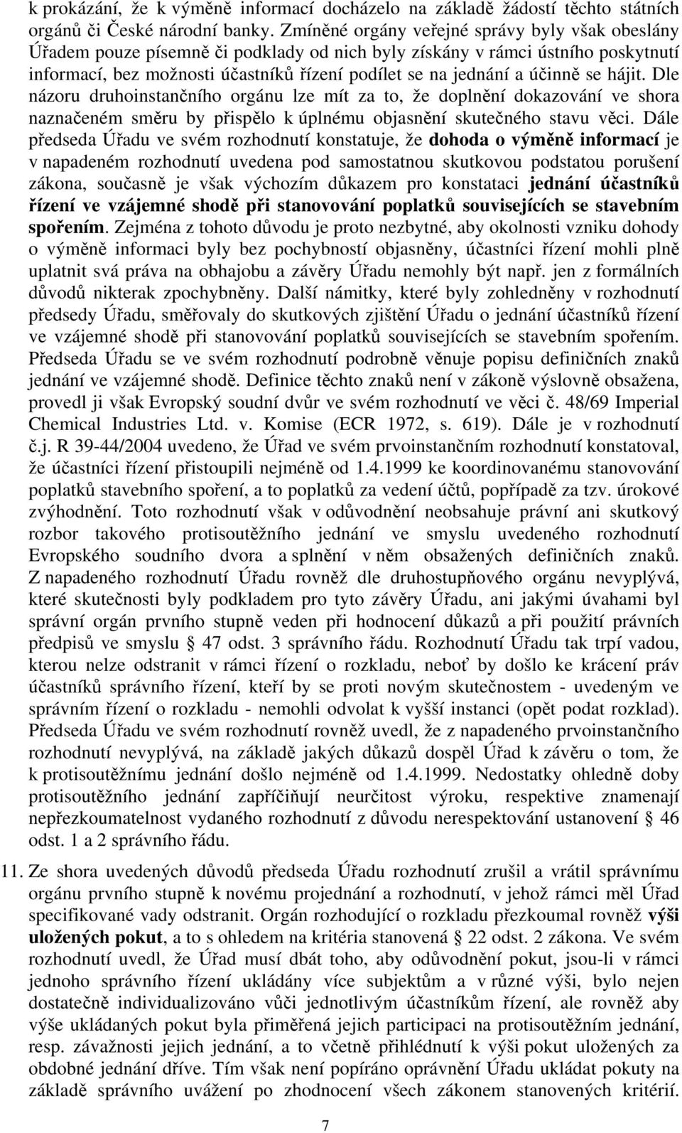 účinně se hájit. Dle názoru druhoinstančního orgánu lze mít za to, že doplnění dokazování ve shora naznačeném směru by přispělo k úplnému objasnění skutečného stavu věci.