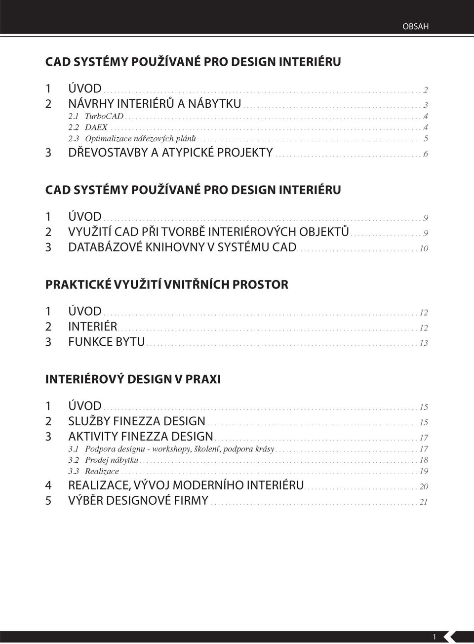 .9 2 VYUŽITÍ CAD PŘI TVORBĚ INTERIÉROVÝCH OBJEKTŮ.....................9 3 DATABÁZOVÉ KNIHOVNY V SYSTÉMU CAD.................................. 10 PRAKTICKÉ VYUŽITÍ VNITŘNÍCH PROSTOR 1 ÚVOD 12 2 INTERIÉR.