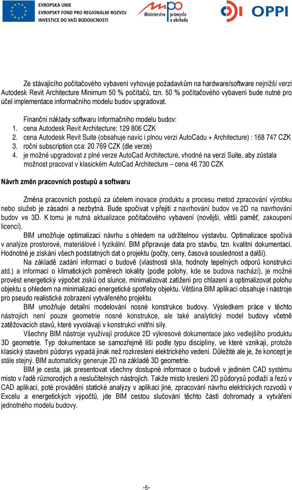 cena Autodesk Revit Architecture: 129 806 CZK 2. cena Autodesk Revit Suite (obsahuje navíc i plnou verzi AutoCadu + Architecture) : 168 747 CZK 3. roční subscription cca: 20 769 CZK (dle verze) 4.