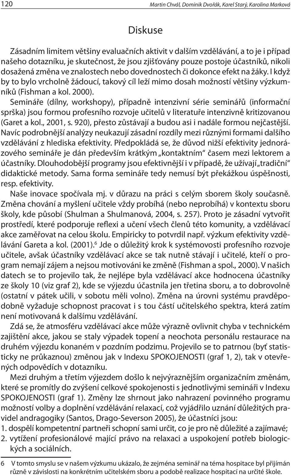 I když by to bylo vrcholně žádoucí, takový cíl leží mimo dosah možností většiny výzkumníků (Fishman a kol. 2000).