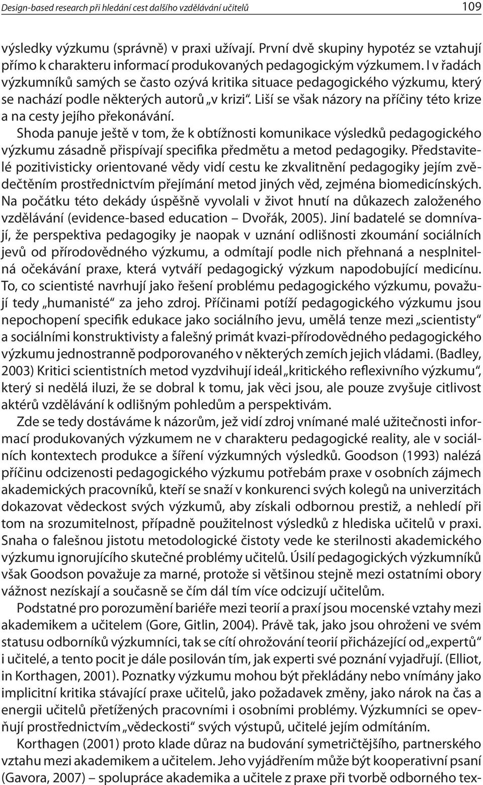 I v řadách výzkumníků samých se často ozývá kritika situace pedagogického výzkumu, který se nachází podle některých autorů v krizi.