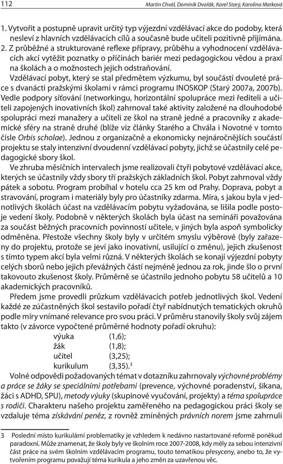 Z průběžné a strukturované reflexe přípravy, průběhu a vyhodnocení vzdělávacích akcí vytěžit poznatky o příčinách bariér mezi pedagogickou vědou a praxí na školách a o možnostech jejich odstraňování.