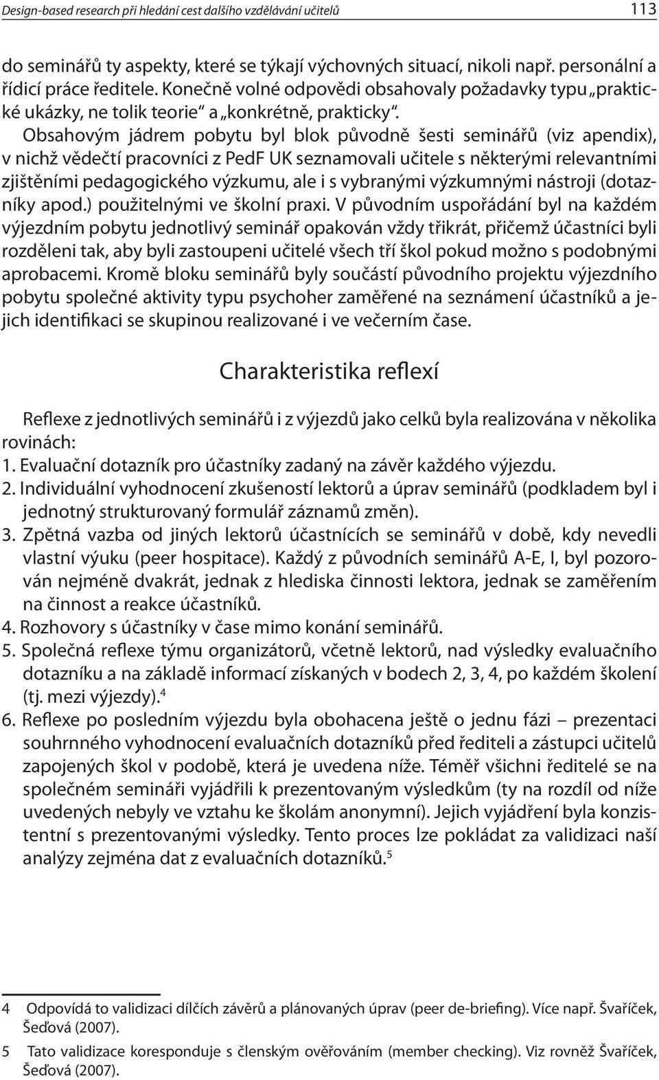 Obsahovým jádrem pobytu byl blok původně šesti seminářů (viz apendix), v nichž vědečtí pracovníci z PedF UK seznamovali učitele s některými relevantními zjištěními pedagogického výzkumu, ale i s