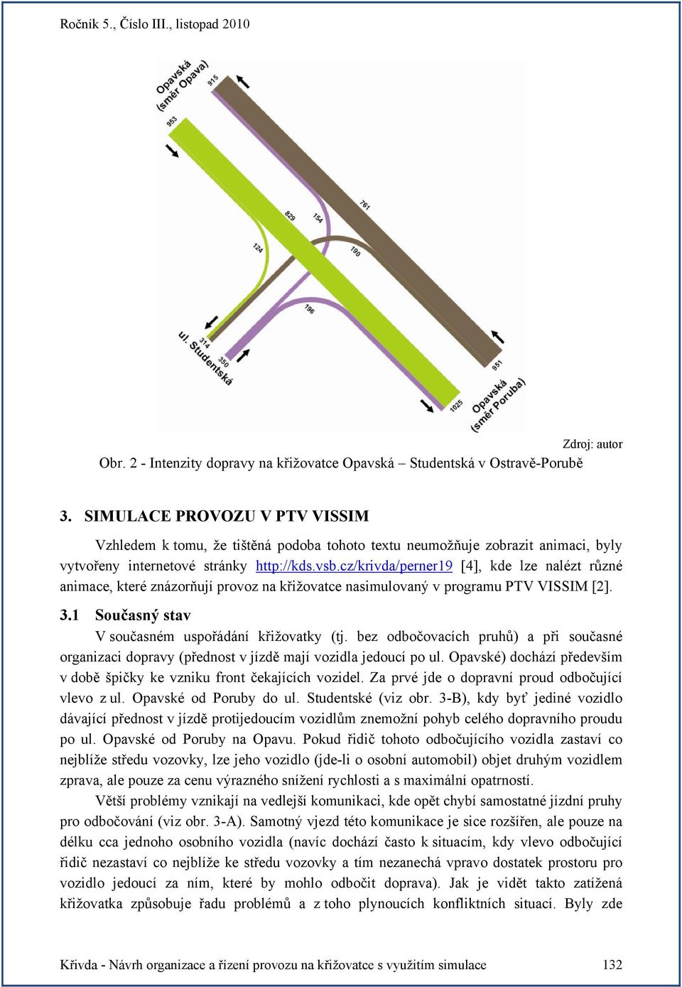cz/krivda/perner19 [4], kde lze nalézt různé animace, které znázorňují provoz na křižovatce nasimulovaný v programu PTV VISSIM [2]. 3.1 Současný stav V současném uspořádání křižovatky (tj.
