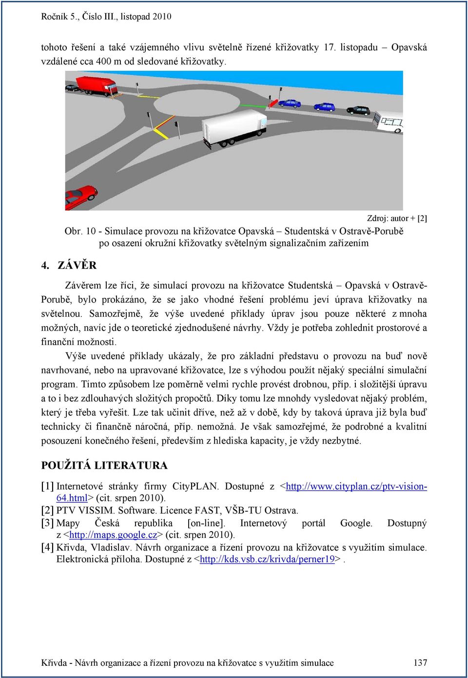 ZÁVĚR Závěrem lze říci, že simulací provozu na křižovatce Studentská Opavská v Ostravě- Porubě, bylo prokázáno, že se jako vhodné řešení problému jeví úprava křižovatky na světelnou.