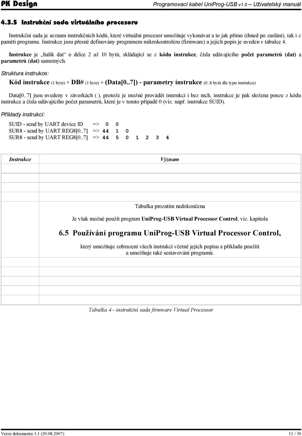 Instrukce je balík dat o délce 2 až 10 bytů, skládající se z kódu instrukce, čísla udávajícího počet parametrů (dat) a parametrů (dat) samotných.