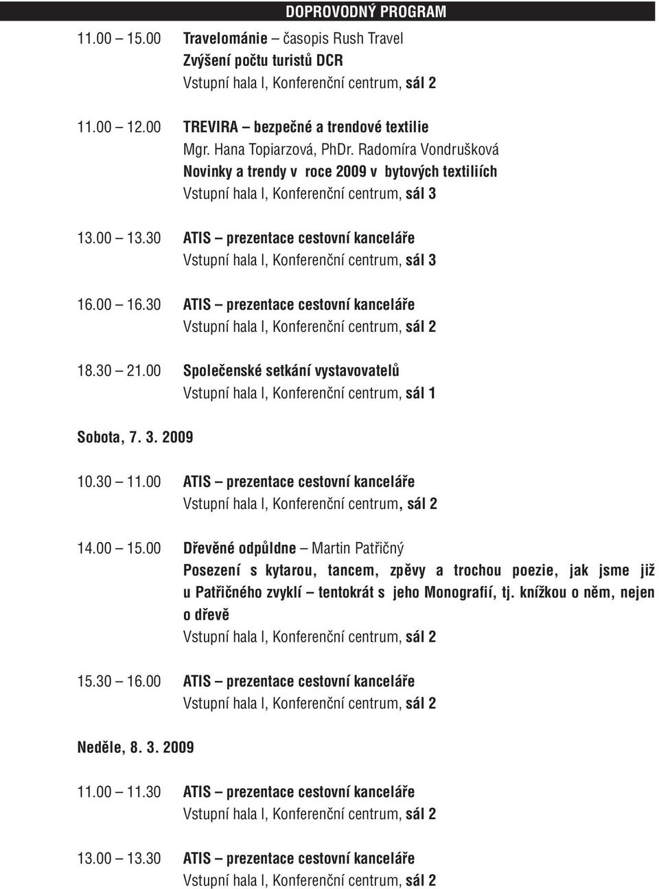 30 ATIS prezentace cestovní kanceláře Vstupní hala l, Konferenční centrum, sál 3 16.00 16.30 ATIS prezentace cestovní kanceláře 18.30 21.00 Společenské setkání vystavovatelů Sobota, 7. 3. 2009 10.