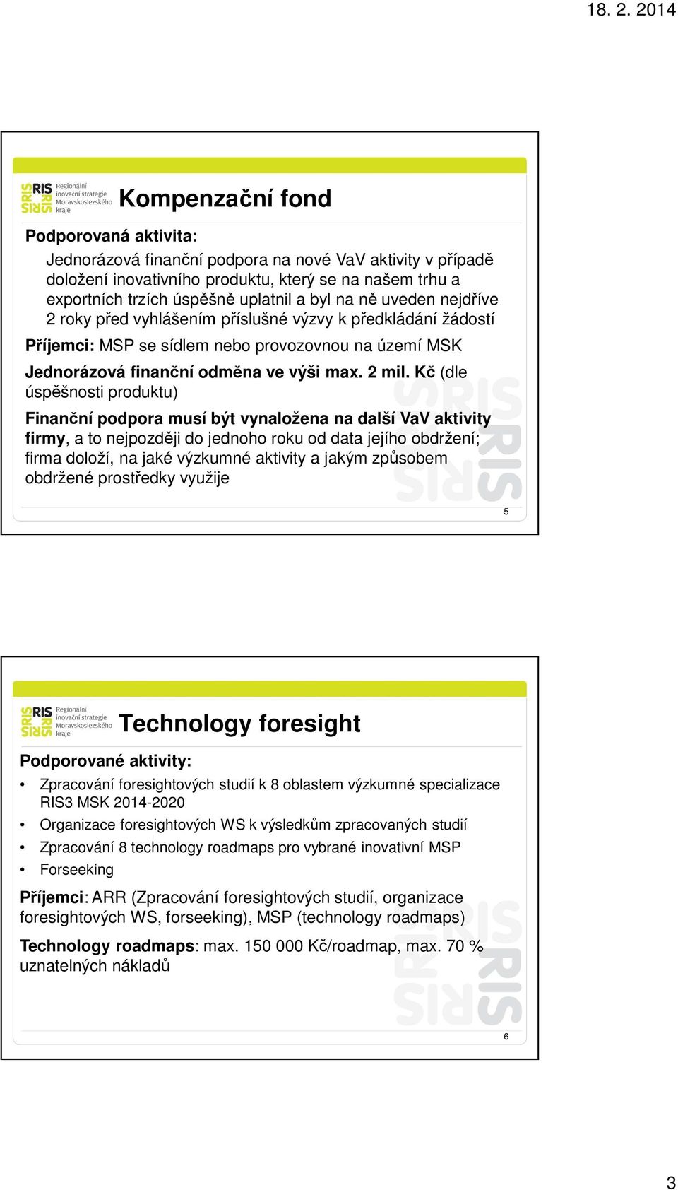 Kč (dle úspěšnosti produktu) Finanční podpora musí být vynaložena na další VaV aktivity firmy, a to nejpozději do jednoho roku od data jejího obdržení; firma doloží, na jaké výzkumné aktivity a jakým