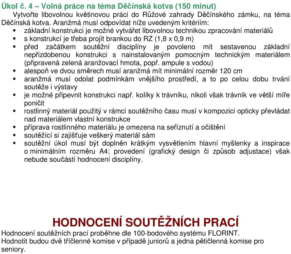 soutěžní disciplíny je povoleno mít sestavenou základní nepřizdobenou konstrukci s nainstalovaným pomocným technickým materiálem (připravená zelená aranžovací hmota, popř.