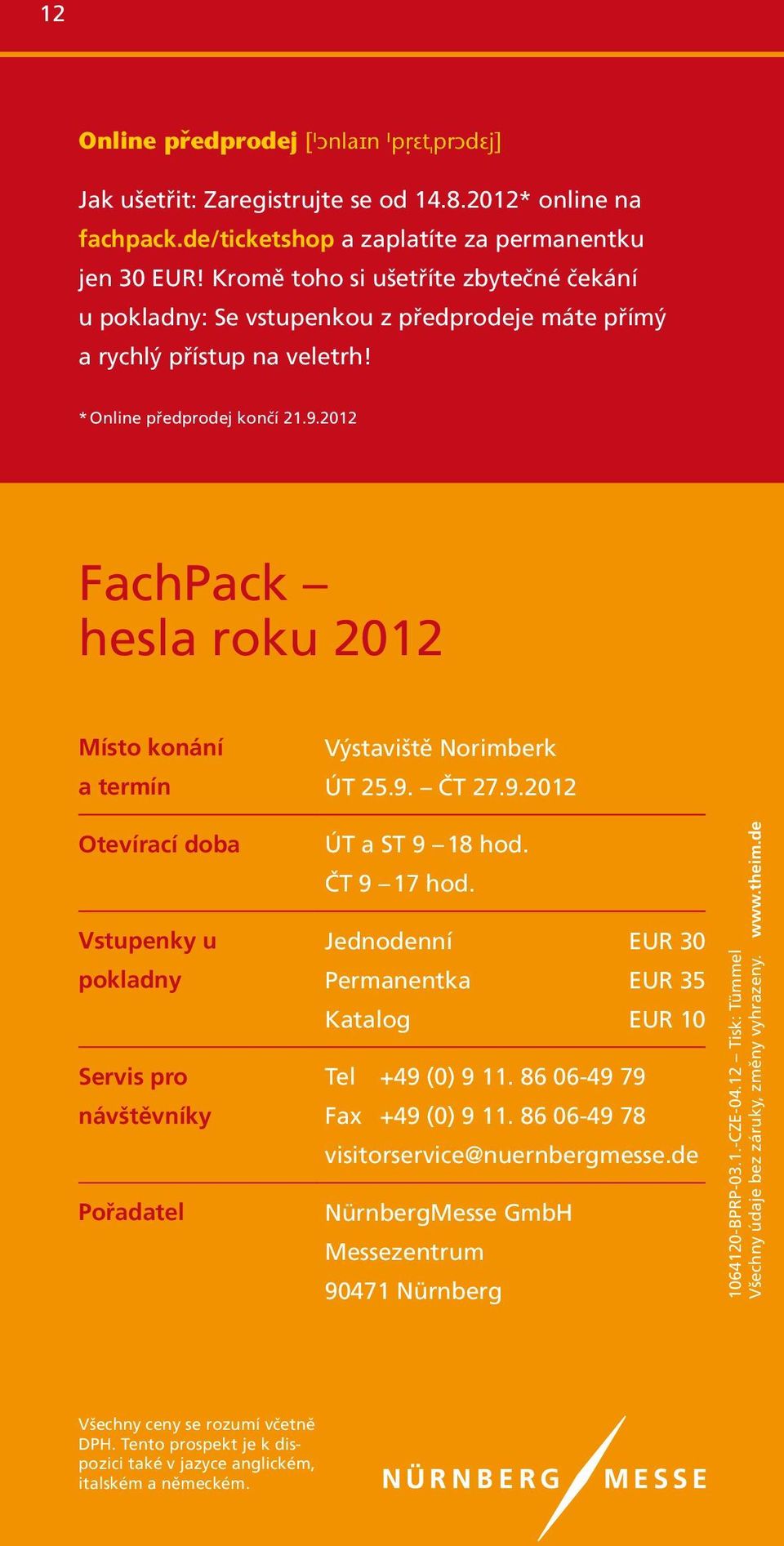 2012 FachPack hesla roku 2012 Místo konání a termín Otevírací doba Vstupenky u pokladny Servis pro návštěvníky Pořadatel Výstaviště Norimberk ÚT 25.9. ČT 27.9.2012 ÚT a ST 9 18 hod. ČT 9 17 hod.