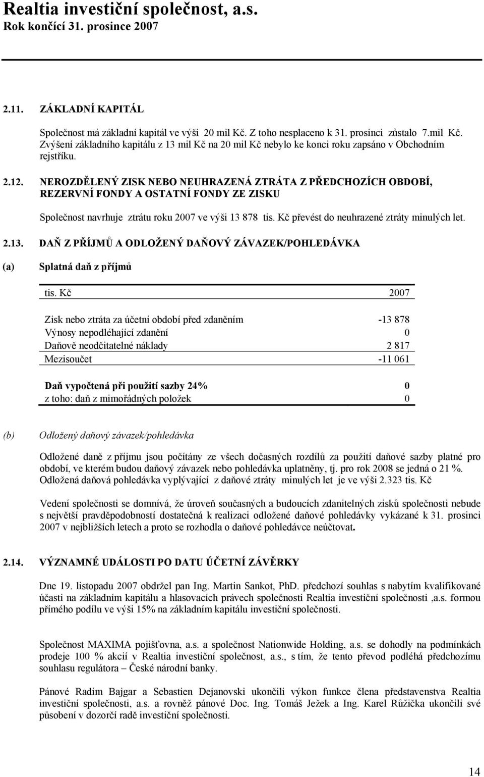 NEROZDĚLENÝ ZISK NEBO NEUHRAZENÁ ZTRÁTA Z PŘEDCHOZÍCH OBDOBÍ, REZERVNÍ FONDY A OSTATNÍ FONDY ZE ZISKU Společnost navrhuje ztrátu roku 2007 ve výši 13 878 tis.