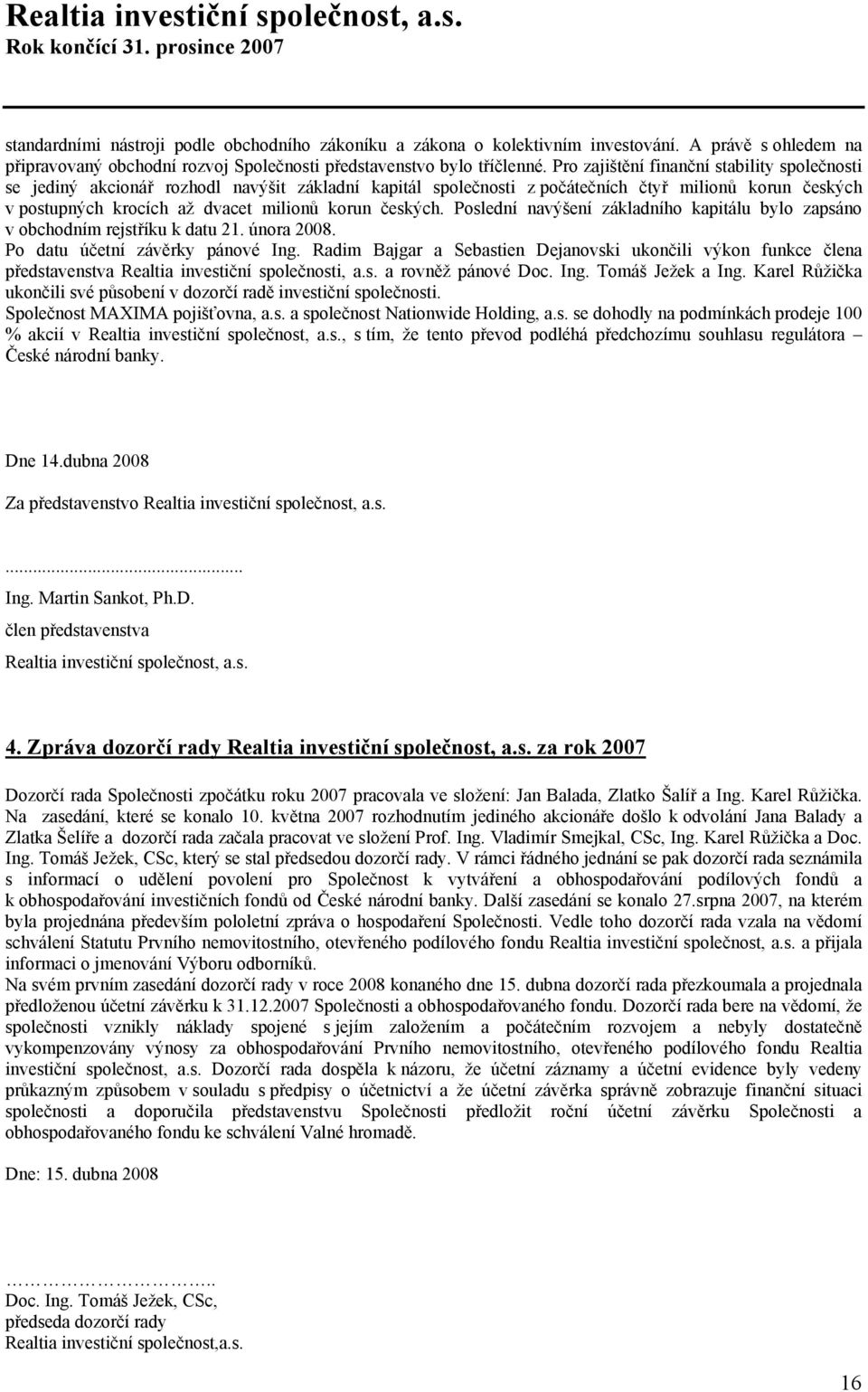 Pro zajištění finanční stability společnosti se jediný akcionář rozhodl navýšit základní kapitál společnosti z počátečních čtyř milionů korun českých v postupných krocích až dvacet milionů korun