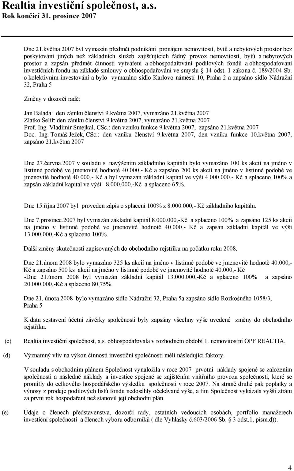 prostor a zapsán předmět činnosti vytváření a obhospodařování podílových fondů a obhospodařování investičních fondů na základě smlouvy o obhospodařování ve smyslu 14 odst. 1 zákona č. 189/2004 Sb.