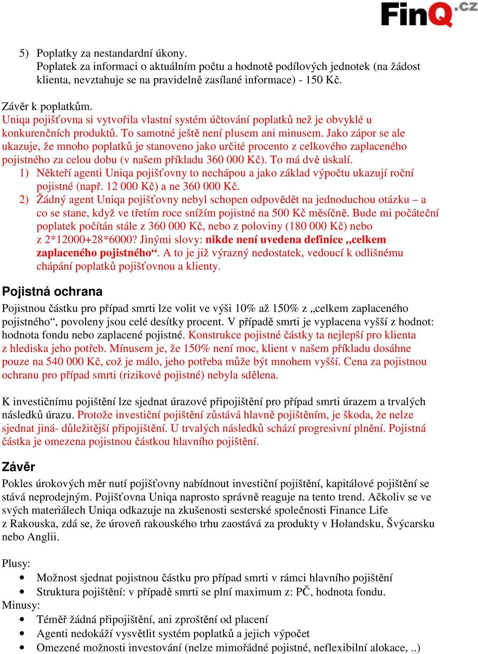 Jako zápor se ale ukazuje, že mnoho poplatků je stanoveno jako určité procento z celkového zaplaceného pojistného za celou dobu (v našem příkladu 360 000 Kč). To má dvě úskalí.