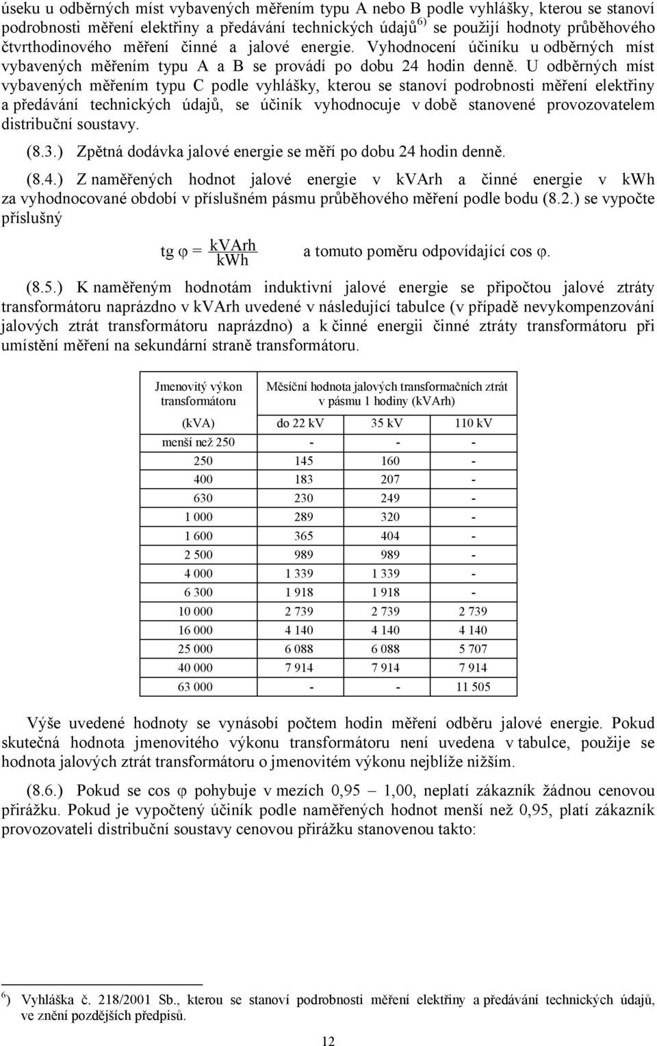 U odběrných míst vybavených měřením typu C podle vyhlášky, kterou se stanoví podrobnosti měření elektřiny a předávání technických údajů, se účiník vyhodnocuje v době stanovené provozovatelem