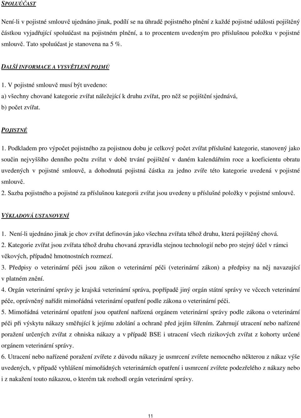 V pojistné smlouvě musí být uvedeno: a) všechny chované kategorie zvířat náležející k druhu zvířat, pro něž se pojištění sjednává, b) počet zvířat. POJISTNÉ 1.