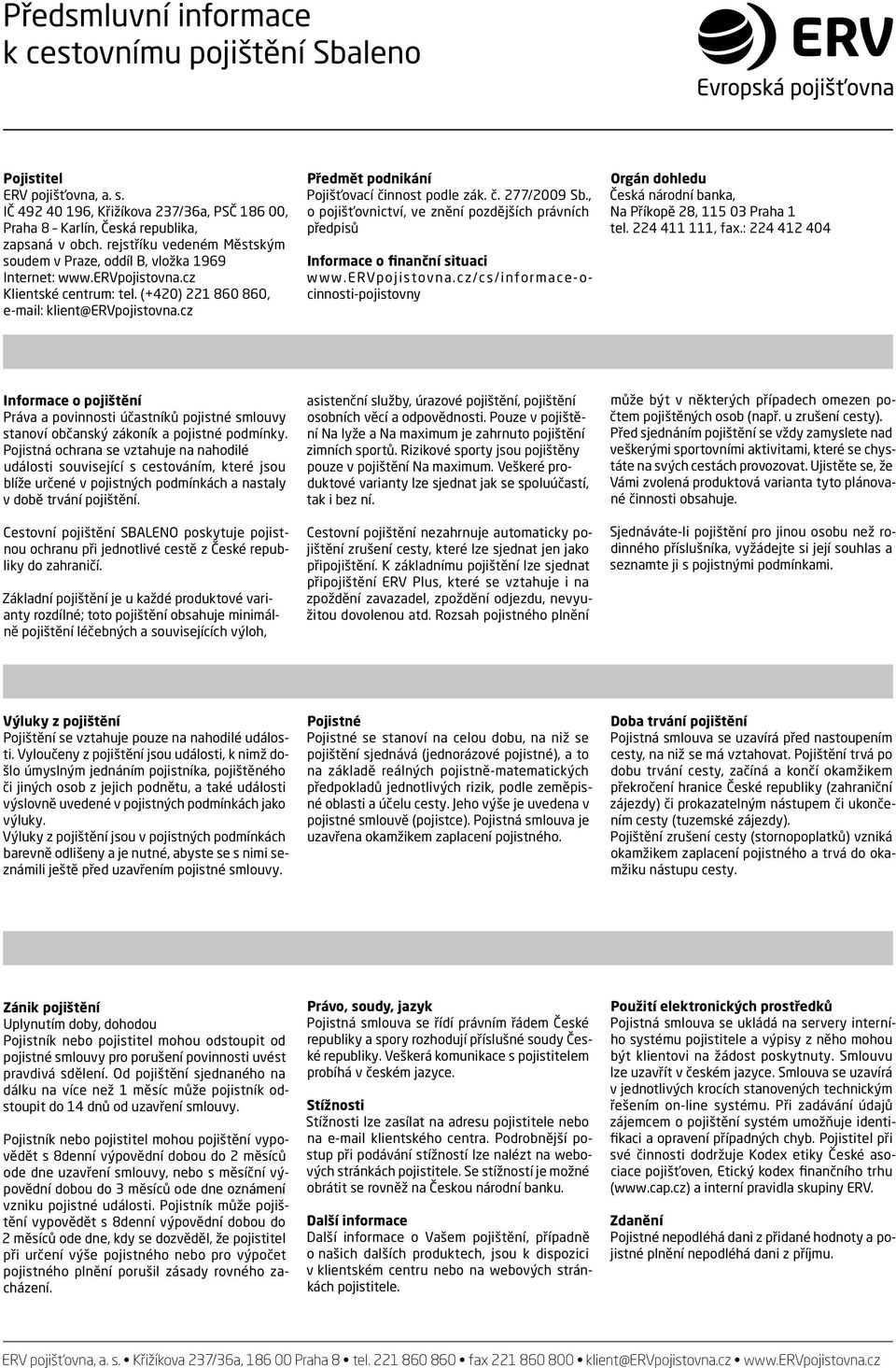 cz Předmět podnikání Pojišťovací činnost podle zák. č. 277/2009 Sb., o pojišťovnictví, ve znění pozdějších právních předpisů Informace o finanční situaci www.ervpojistovna.