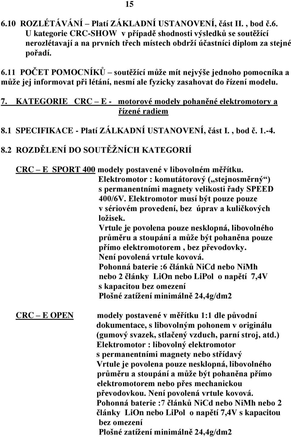 KATEGORIE CRC E - motorové modely pohaněné elektromotory a řízené radiem 8.1 SPECIFIKACE - Platí ZÁLKADNÍ USTANOVENÍ, část I., bod č. 1.-4. 8.2 ROZDĚLENÍ DO SOUTĚŽNÍCH KATEGORIÍ CRC E SPORT 400 modely postavené v libovolném měřítku.