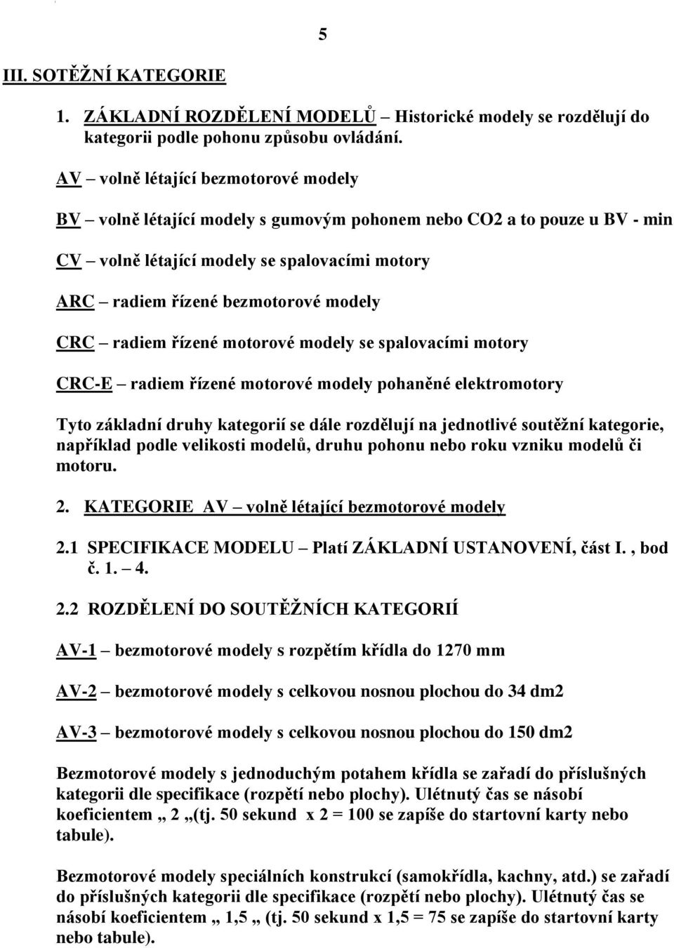 radiem řízené motorové modely se spalovacími motory CRC-E radiem řízené motorové modely pohaněné elektromotory Tyto základní druhy kategorií se dále rozdělují na jednotlivé soutěžní kategorie,