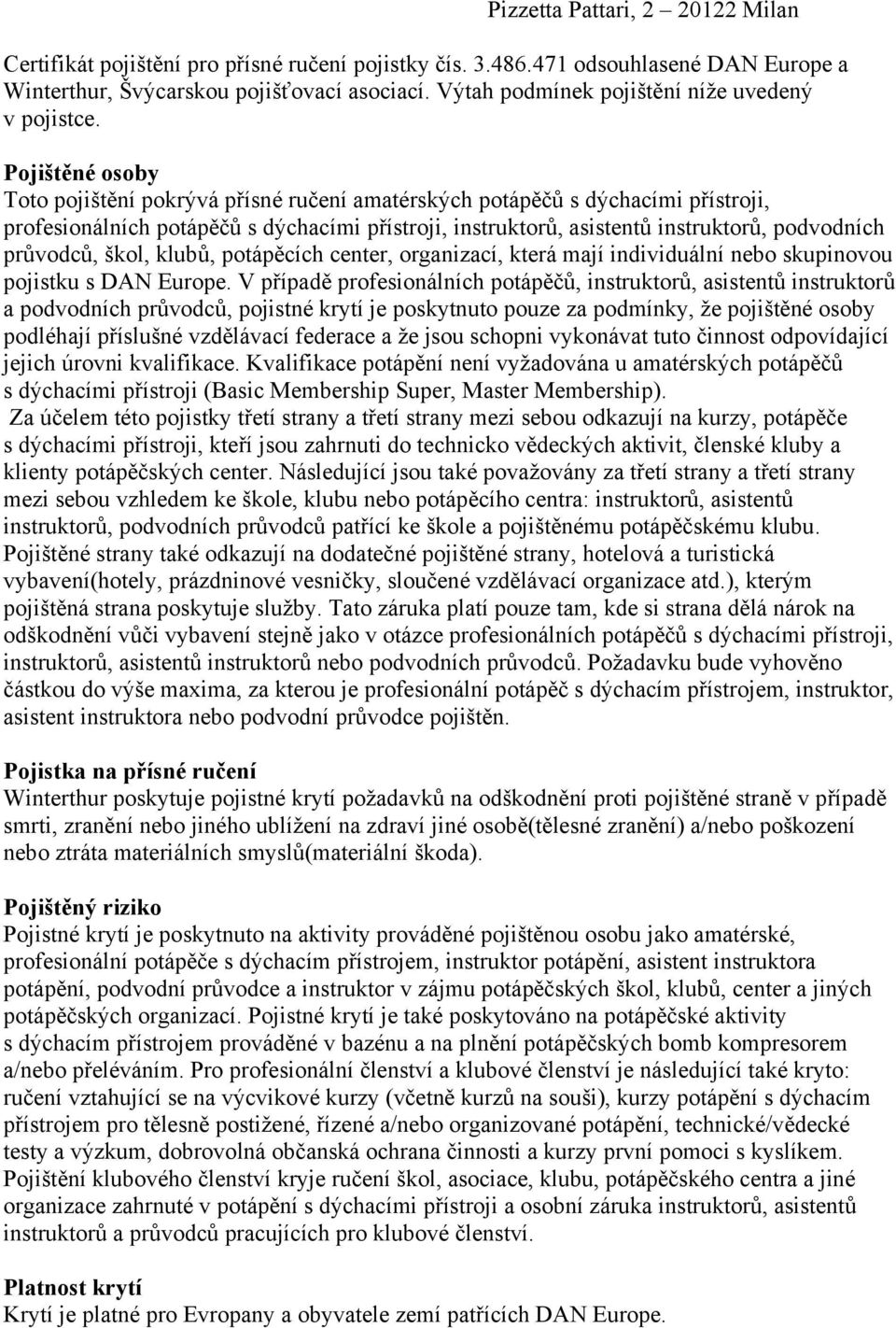 Pojištěné osoby Toto pojištění pokrývá přísné ručení amatérských potápěčů s dýchacími přístroji, profesionálních potápěčů s dýchacími přístroji, instruktorů, asistentů instruktorů, podvodních